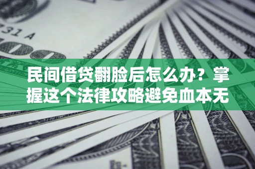 北京民间借贷翻脸后怎么办？掌握这个法律攻略避免血本无归