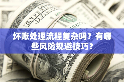 北京坏账处理流程复杂吗？有哪些风险规避技巧？