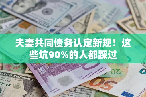 北京夫妻共同债务认定新规！这些坑90%的人都踩过