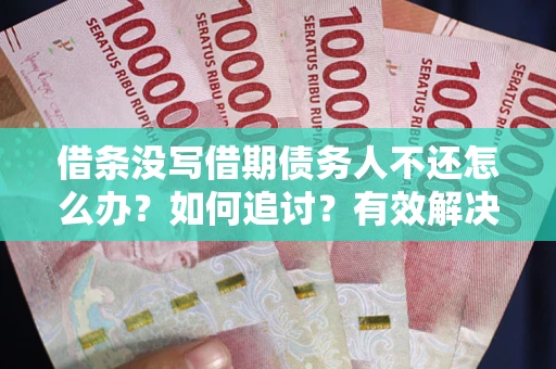 北京借条没写借期债务人不还怎么办？如何追讨？有效解决方案！