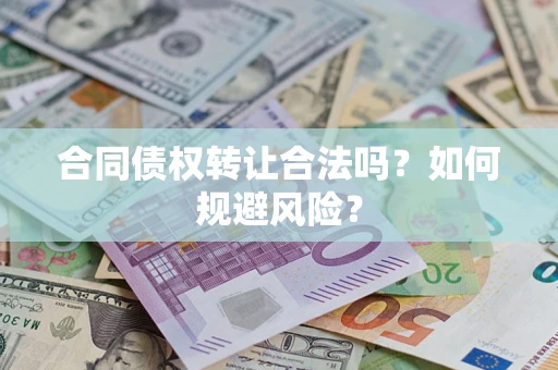 北京合同债权转让合法吗?如何规避风险? 北京合同债权转让合法吗?如何规避风险?