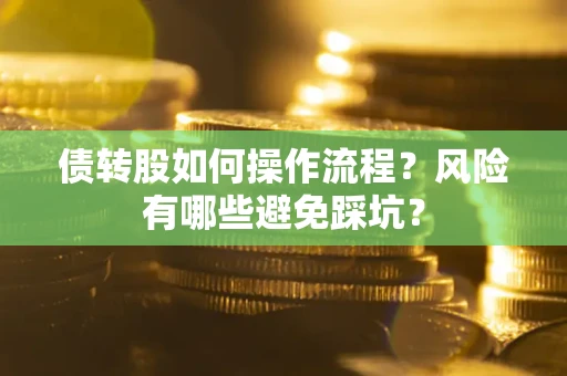 北京债转股如何操作流程?风险有哪些避免踩坑? 北京债转股如何操作流程?风险有哪些避免踩坑?