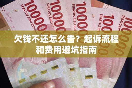 北京欠钱不还怎么告?起诉流程和费用避坑指南 北京欠钱不还怎么告?起诉流程和费用避坑指南