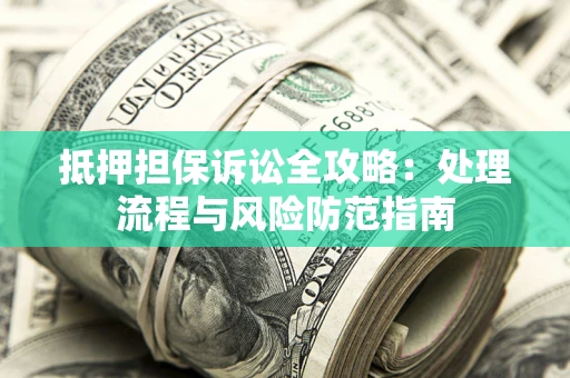 北京抵押担保诉讼全攻略：处理流程与风险防范指南