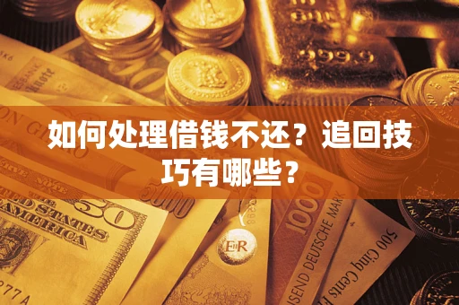 北京如何处理借钱不还？追回技巧有哪些？
