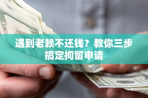 北京遇到老赖不还钱？教你三步搞定拘留申请