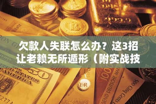 北京欠款人失联怎么办？这3招让老赖无所遁形（附实战技巧）