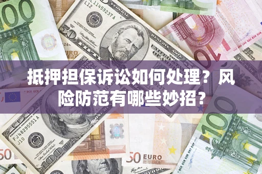 北京抵押担保诉讼如何处理？风险防范有哪些妙招？