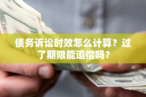 北京债务诉讼时效怎么计算？过了期限能追偿吗？