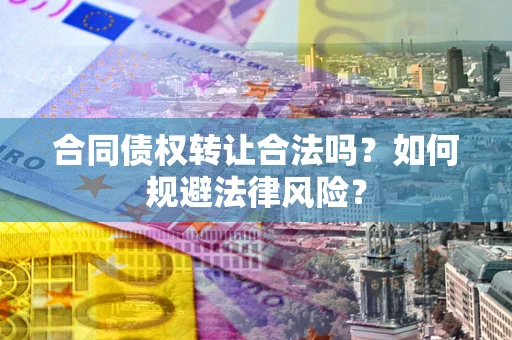 北京合同债权转让合法吗？如何规避法律风险？