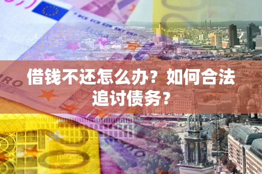 北京借钱不还怎么办？如何合法追讨债务？