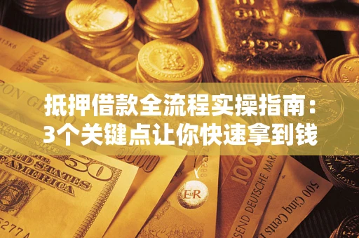 北京抵押借款全流程实操指南：3个关键点让你快速拿到钱
