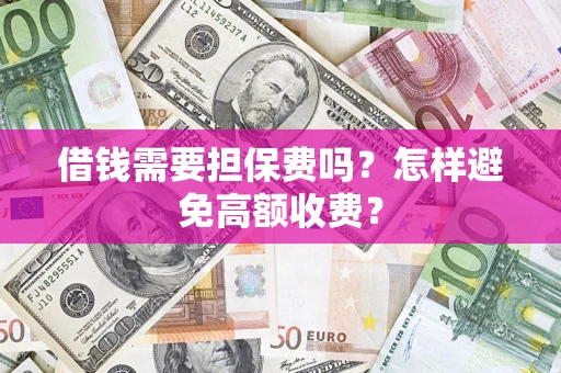 北京借钱需要担保费吗？怎样避免高额收费？