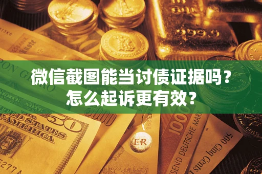 北京微信截图能当讨债证据吗？怎么起诉更有效？