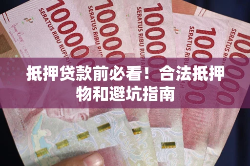 北京抵押贷款前必看！合法抵押物和避坑指南