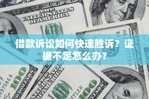 北京借款诉讼如何快速胜诉？证据不足怎么办？
