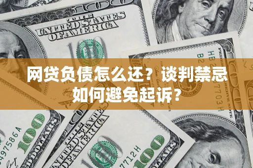 北京网贷负债怎么还？谈判禁忌如何避免起诉？