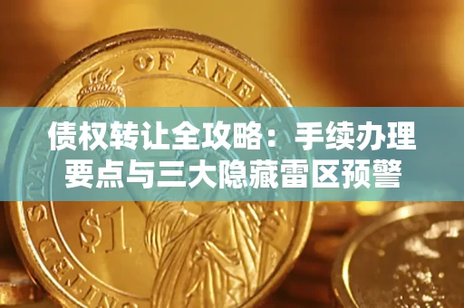 北京债权转让全攻略：手续办理要点与三大隐藏雷区预警