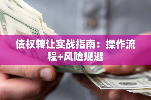 北京债权转让实战指南：操作流程+风险规避