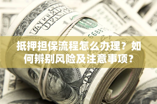 北京抵押担保流程怎么办理？如何辨别风险及注意事项？