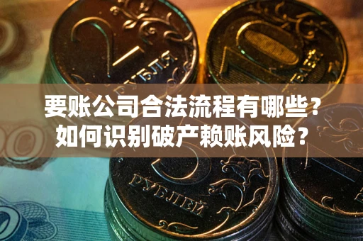 北京要账公司合法流程有哪些？如何识别破产赖账风险？