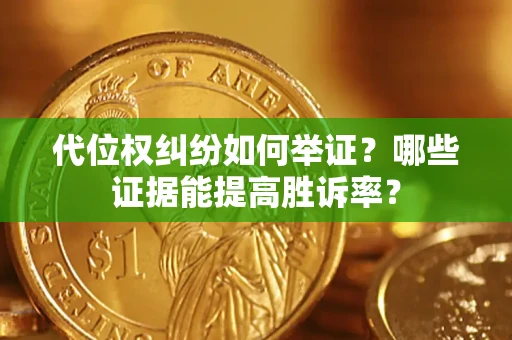 北京代位权纠纷如何举证？哪些证据能提高胜诉率？