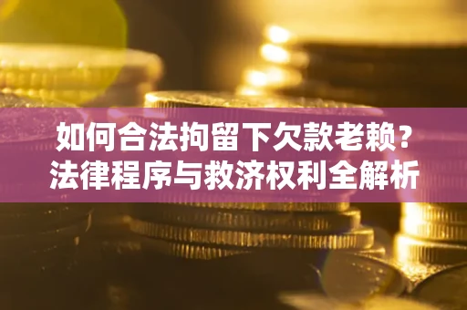 北京如何合法拘留下欠款老赖？法律程序与救济权利全解析