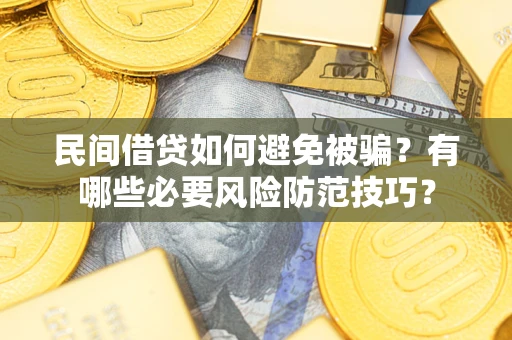 北京民间借贷如何避免被骗？有哪些必要风险防范技巧？