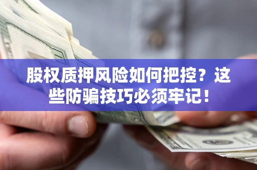 北京股权质押风险如何把控？这些防骗技巧必须牢记！