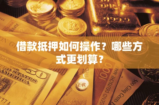 北京借款抵押如何操作？哪些方式更划算？