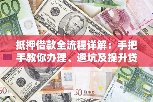 北京抵押借款全流程详解：手把手教你办理、避坑及提升贷款额度
