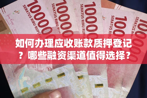 北京如何办理应收账款质押登记？哪些融资渠道值得选择？
