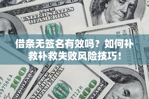 北京借条无签名有效吗？如何补救补救失败风险技巧！