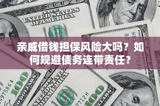 北京亲戚借钱担保风险大吗？如何规避债务连带责任？